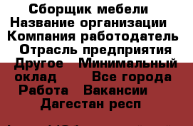 Сборщик мебели › Название организации ­ Компания-работодатель › Отрасль предприятия ­ Другое › Минимальный оклад ­ 1 - Все города Работа » Вакансии   . Дагестан респ.